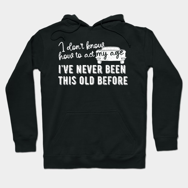 funny i don't know how to act my age i've never been this old before birthday Hoodie by Gaming champion